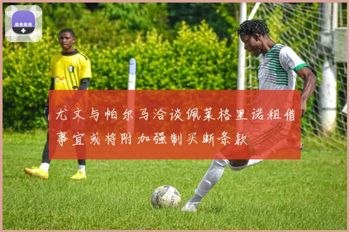 尤文与帕尔马洽谈佩莱格里诺租借事宜或将附加强制买断条款